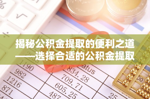 凤林揭秘公积金提取的便利之道——选择合适的公积金提取代办公司是关键