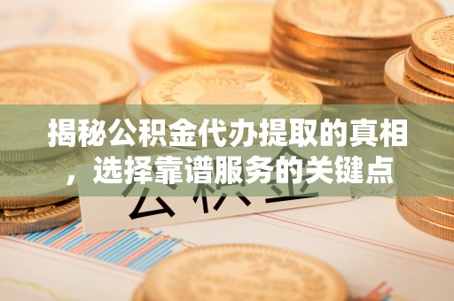 凤林揭秘公积金代办提取的真相，选择靠谱服务的关键点