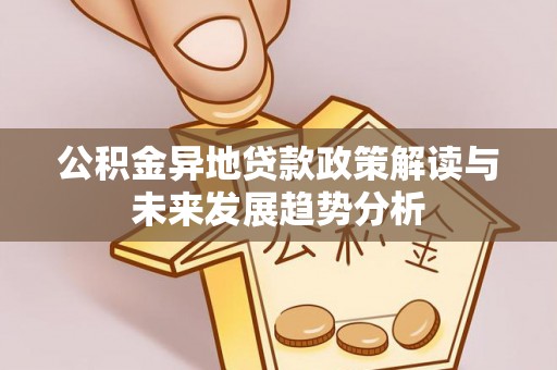 铁力公积金异地贷款政策解读与未来发展趋势分析