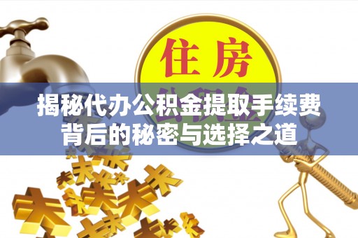 铁力揭秘代办公积金提取手续费背后的秘密与选择之道