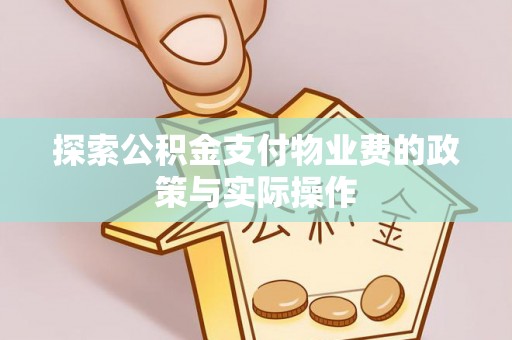 铁力探索公积金支付物业费的政策与实际操作