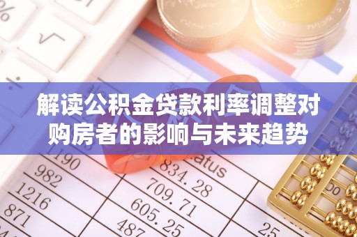 榆次解读公积金贷款利率调整对购房者的影响与未来趋势