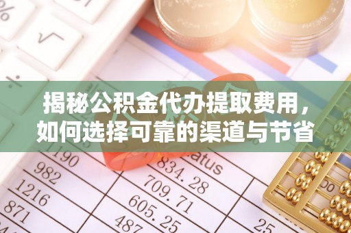 沙河揭秘公积金代办提取费用，如何选择可靠的渠道与节省成本