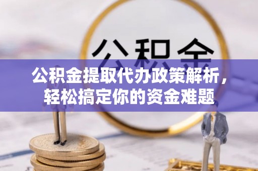 沙河公积金提取代办政策解析，轻松搞定你的资金难题
