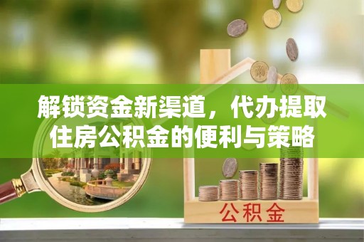 沙河解锁资金新渠道，代办提取住房公积金的便利与策略