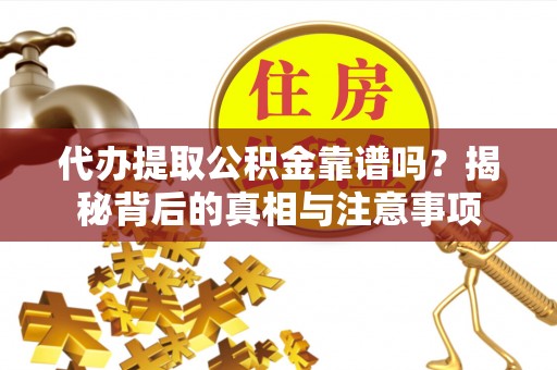 三民代办提取公积金靠谱吗？揭秘背后的真相与注意事项