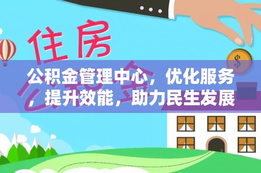 三民公积金管理中心，优化服务，提升效能，助力民生发展