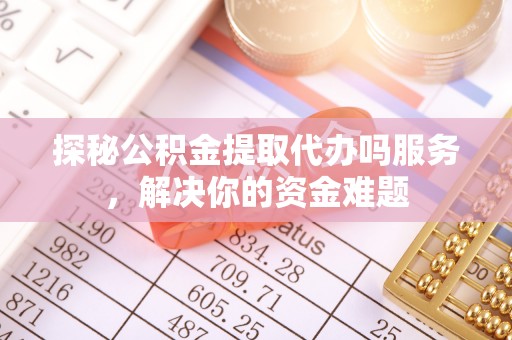 三民探秘公积金提取代办吗服务，解决你的资金难题