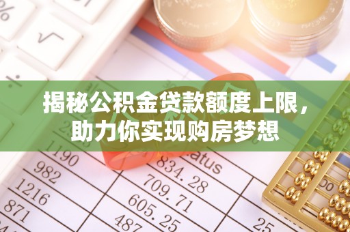 康乐揭秘公积金贷款额度上限，助力你实现购房梦想