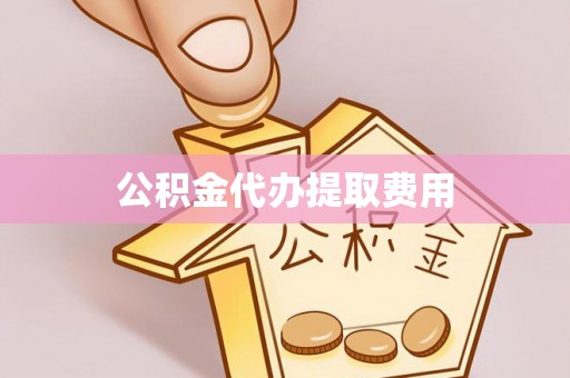 康乐公积金代办提取费用