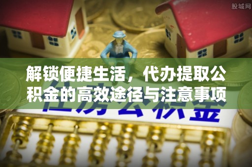 三民解锁便捷生活，代办提取公积金的高效途径与注意事项