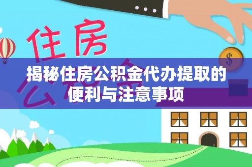 三民揭秘住房公积金代办提取的便利与注意事项