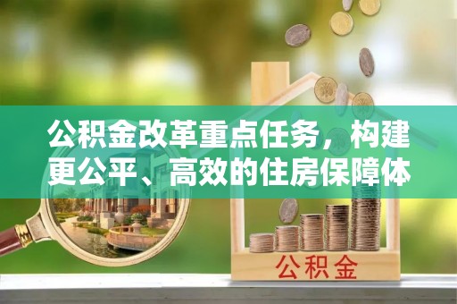 三民公积金改革重点任务，构建更公平、高效的住房保障体系