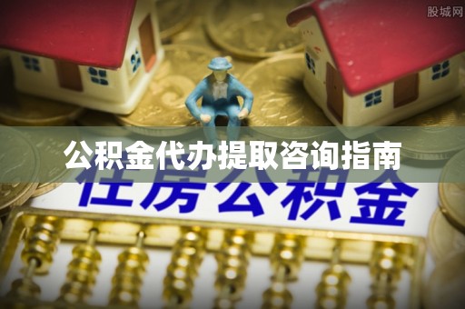 曲阳公积金代办提取咨询指南