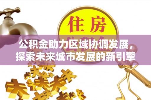 余杭公积金助力区域协调发展，探索未来城市发展的新引擎