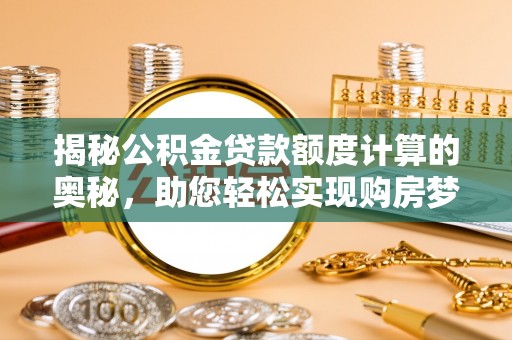 余杭揭秘公积金贷款额度计算的奥秘，助您轻松实现购房梦想