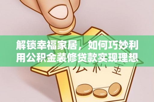 余杭解锁幸福家居，如何巧妙利用公积金装修贷款实现理想空间
