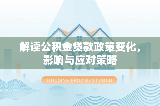 余杭解读公积金贷款政策变化，影响与应对策略