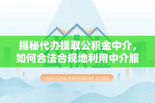 赤城揭秘代办提取公积金中介，如何合法合规地利用中介服务