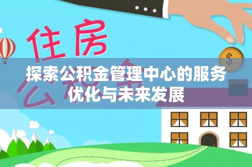 赤城探索公积金管理中心的服务优化与未来发展