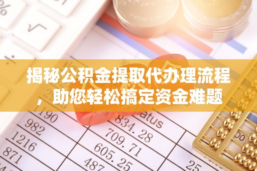 赤城揭秘公积金提取代办理流程，助您轻松搞定资金难题