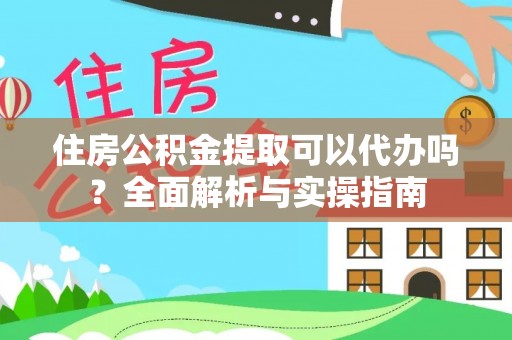 专属住房公积金提取可以代办吗？全面解析与实操指南