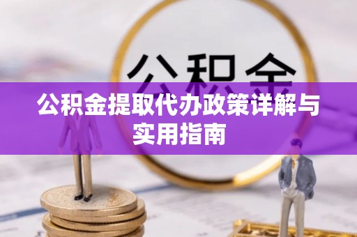 银海公积金提取代办政策详解与实用指南