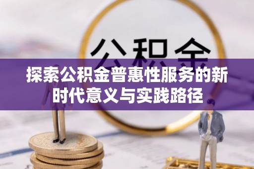 银海探索公积金普惠性服务的新时代意义与实践路径