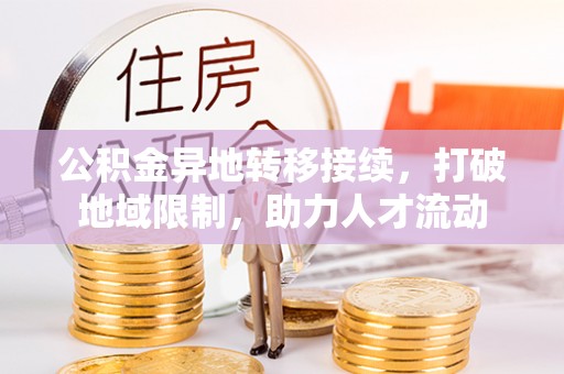 宁化公积金异地转移接续，打破地域限制，助力人才流动