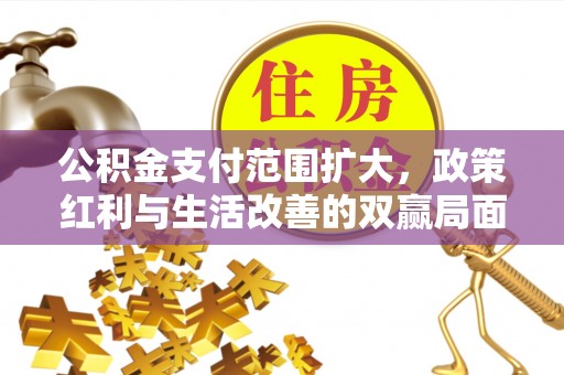宁化公积金支付范围扩大，政策红利与生活改善的双赢局面