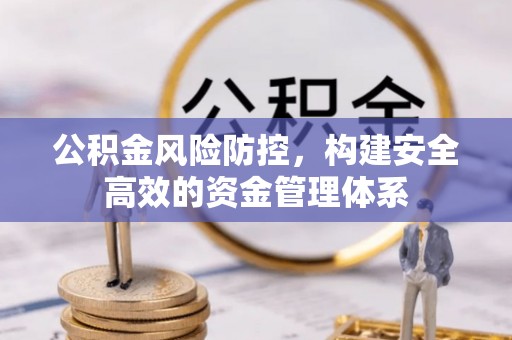 明水公积金风险防控，构建安全高效的资金管理体系