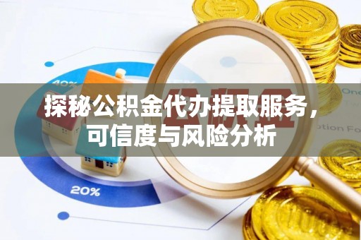 平罗探秘公积金代办提取服务，可信度与风险分析