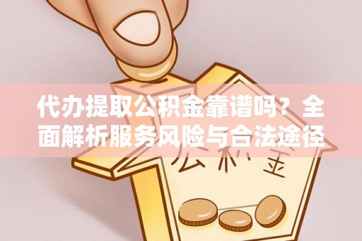 平罗代办提取公积金靠谱吗？全面解析服务风险与合法途径