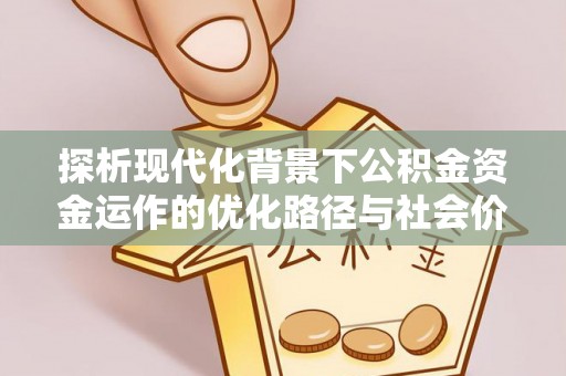 平罗探析现代化背景下公积金资金运作的优化路径与社会价值