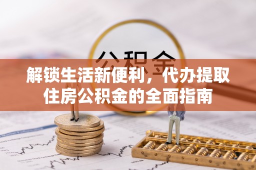 平罗解锁生活新便利，代办提取住房公积金的全面指南