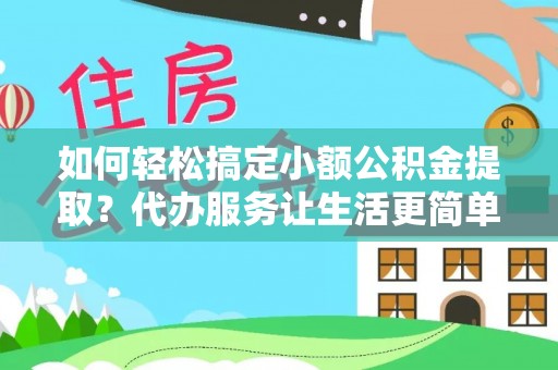 卑南如何轻松搞定小额公积金提取？代办服务让生活更简单