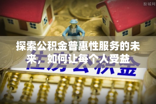乡城探索公积金普惠性服务的未来，如何让每个人受益