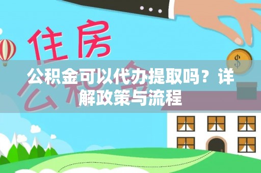 郎溪公积金可以代办提取吗？详解政策与流程