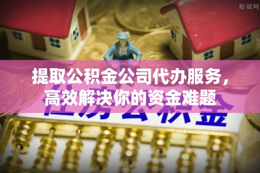 双江提取公积金公司代办服务，高效解决你的资金难题