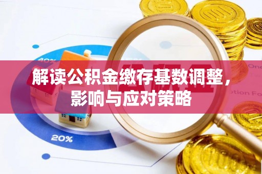 双江解读公积金缴存基数调整，影响与应对策略