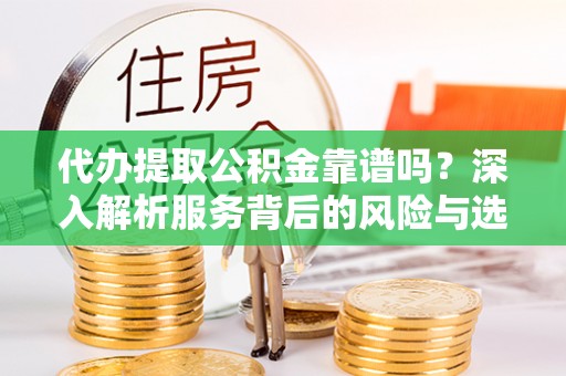 金宁代办提取公积金靠谱吗？深入解析服务背后的风险与选择