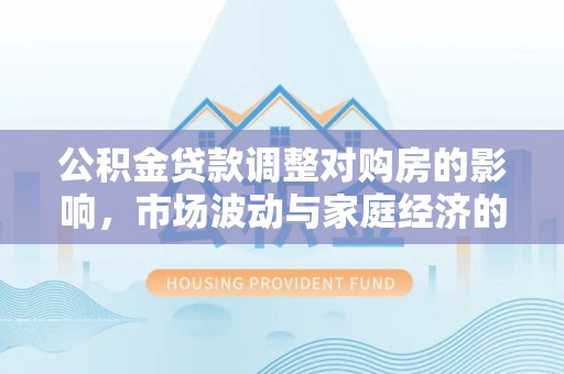金宁公积金贷款调整对购房的影响，市场波动与家庭经济的新考量