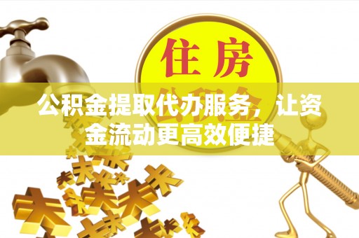 江干公积金提取代办服务，让资金流动更高效便捷