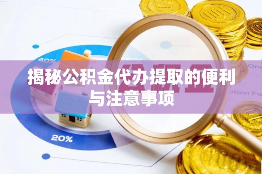 江干揭秘公积金代办提取的便利与注意事项