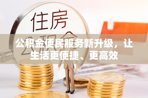 玉龙公积金便民服务新升级，让生活更便捷、更高效