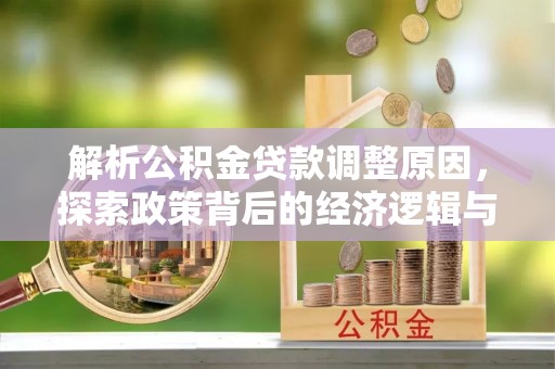 建水解析公积金贷款调整原因，探索政策背后的经济逻辑与民生影响