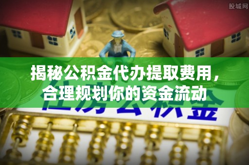 支付揭秘公积金代办提取费用，合理规划你的资金流动