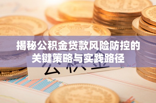 西沙揭秘公积金贷款风险防控的关键策略与实践路径