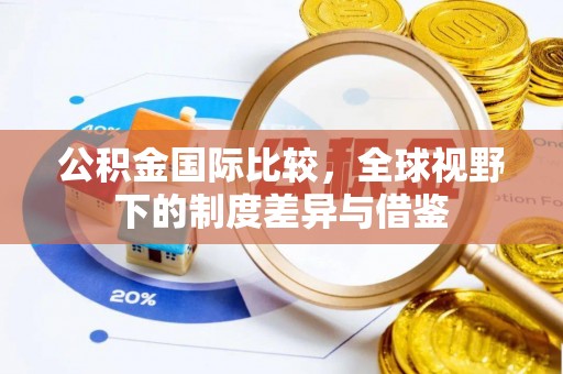 田中公积金国际比较，全球视野下的制度差异与借鉴