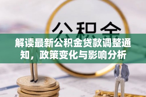 定远解读最新公积金贷款调整通知，政策变化与影响分析